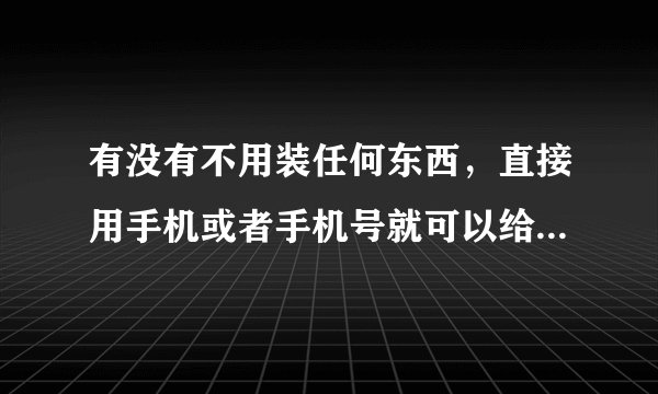 有没有不用装任何东西，直接用手机或者手机号就可以给人定位的？