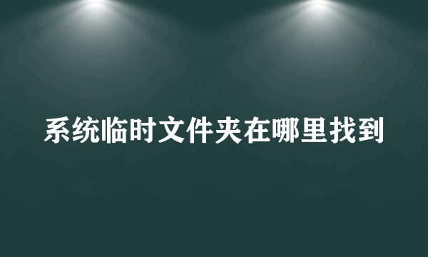系统临时文件夹在哪里找到
