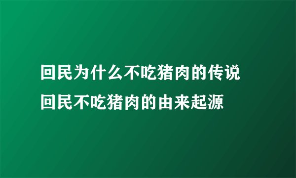 回民为什么不吃猪肉的传说 回民不吃猪肉的由来起源