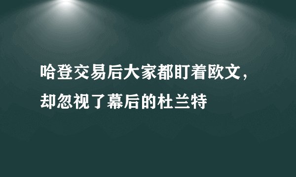 哈登交易后大家都盯着欧文，却忽视了幕后的杜兰特