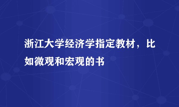 浙江大学经济学指定教材，比如微观和宏观的书