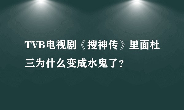TVB电视剧《搜神传》里面杜三为什么变成水鬼了？