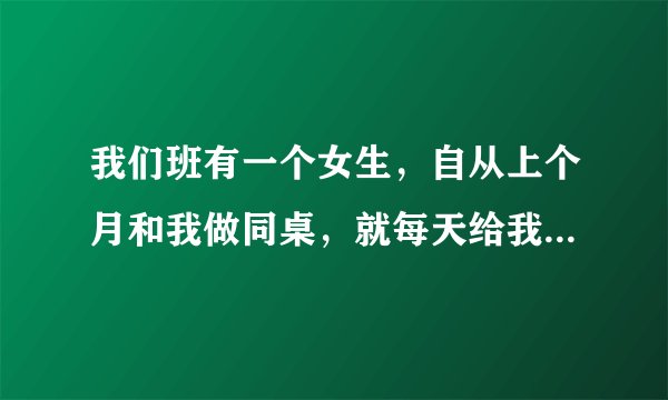 我们班有一个女生，自从上个月和我做同桌，就每天给我带早饭，有天早