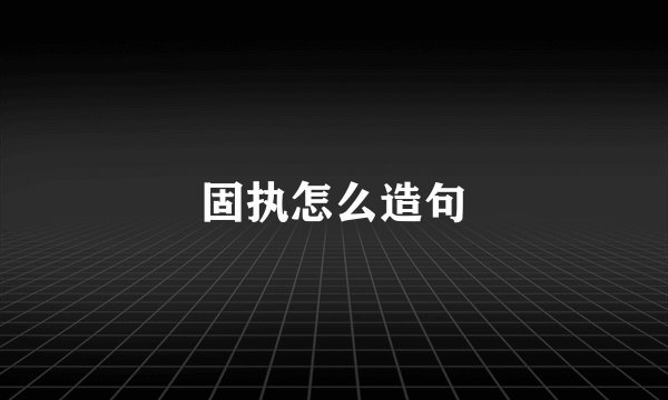 固执怎么造句