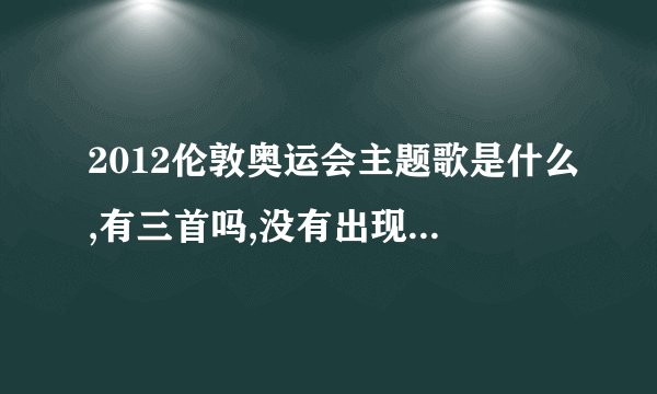 2012伦敦奥运会主题歌是什么,有三首吗,没有出现在开幕式吗？