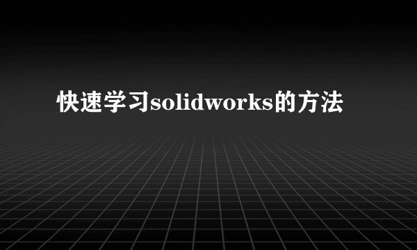 快速学习solidworks的方法