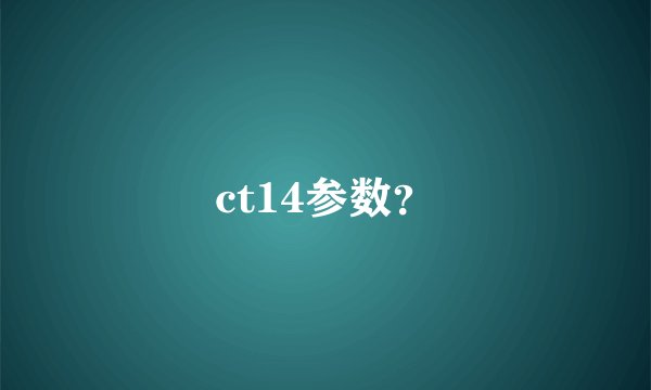 ct14参数？