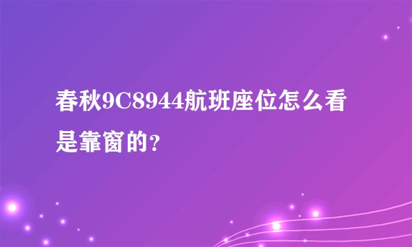 春秋9C8944航班座位怎么看是靠窗的？