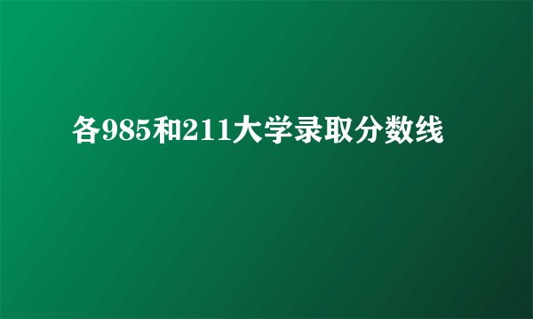 各985和211大学录取分数线