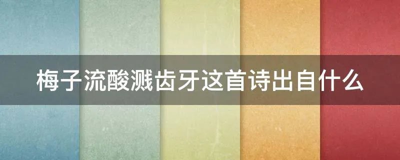 梅子流酸溅齿牙这首诗出自什么