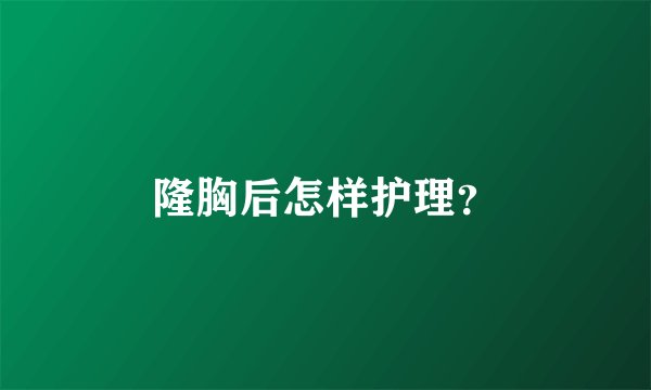 隆胸后怎样护理？
