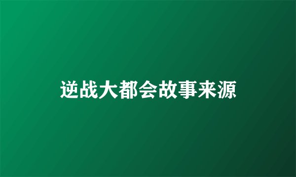 逆战大都会故事来源