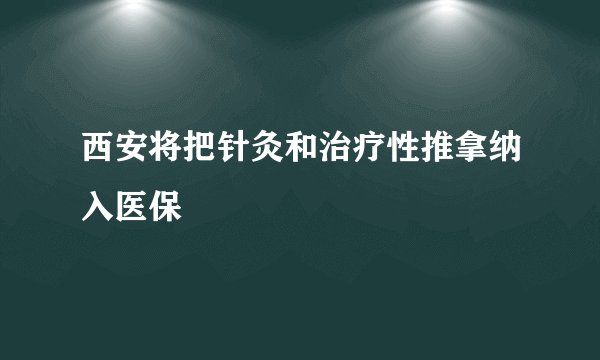 西安将把针灸和治疗性推拿纳入医保