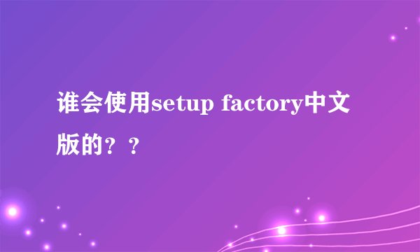 谁会使用setup factory中文版的？？