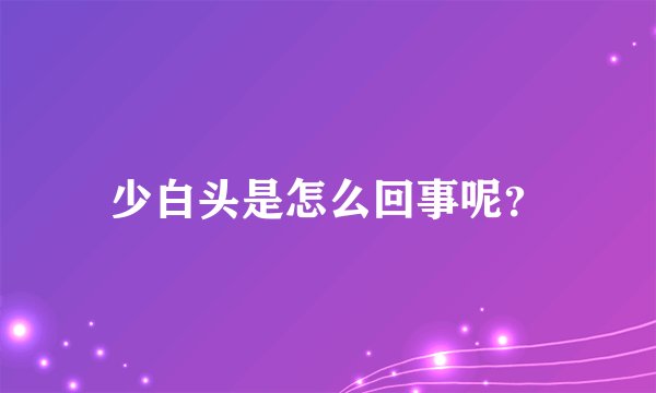 少白头是怎么回事呢？
