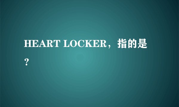 HEART LOCKER，指的是？