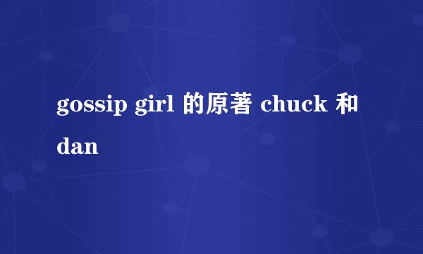 gossip girl 的原著 chuck 和dan