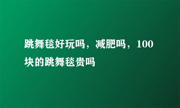 跳舞毯好玩吗，减肥吗，100块的跳舞毯贵吗