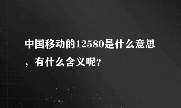 中国移动的12580是什么意思，有什么含义呢？