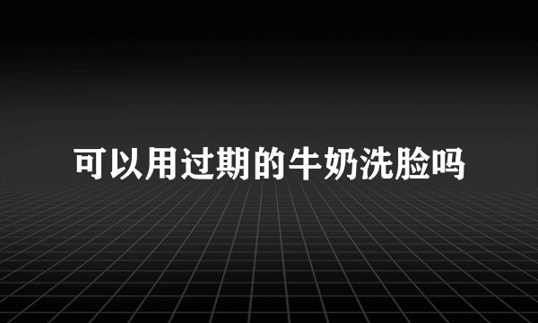 可以用过期的牛奶洗脸吗