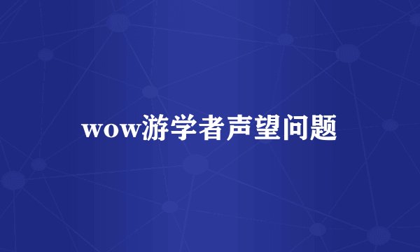 wow游学者声望问题