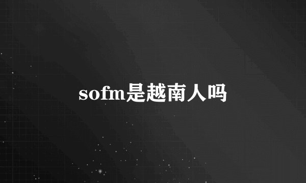 sofm是越南人吗