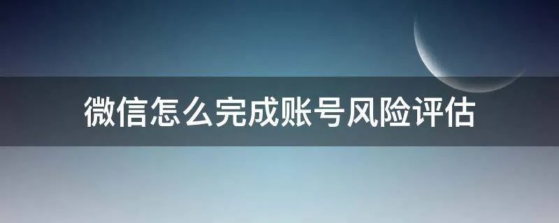 微信怎么完成账号风险评估