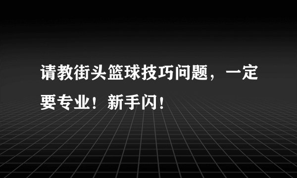 请教街头篮球技巧问题，一定要专业！新手闪！