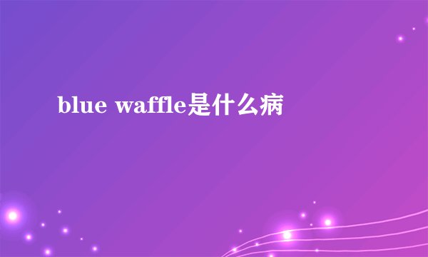 blue waffle是什么病