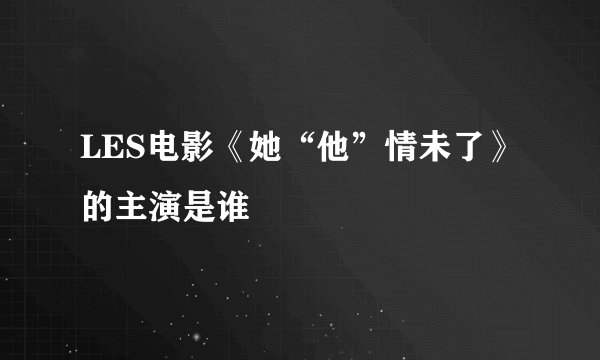 LES电影《她“他”情未了》 的主演是谁