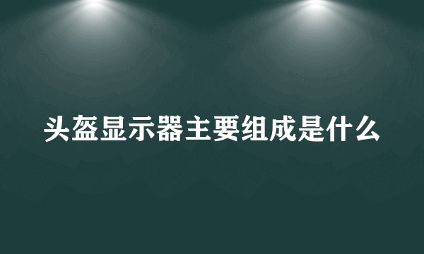 头盔显示器主要组成是什么