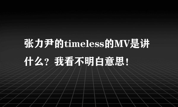 张力尹的timeless的MV是讲什么？我看不明白意思！