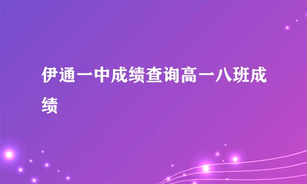 伊通一中成绩查询高一八班成绩