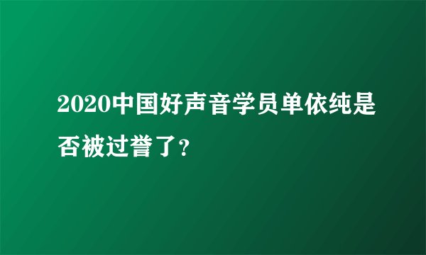 2020中国好声音学员单依纯是否被过誉了？
