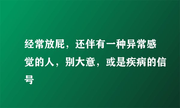 经常放屁，还伴有一种异常感觉的人，别大意，或是疾病的信号