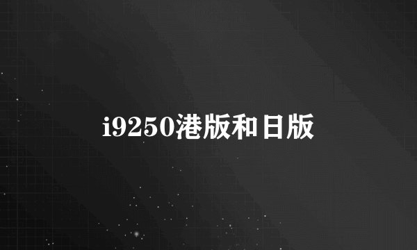 i9250港版和日版