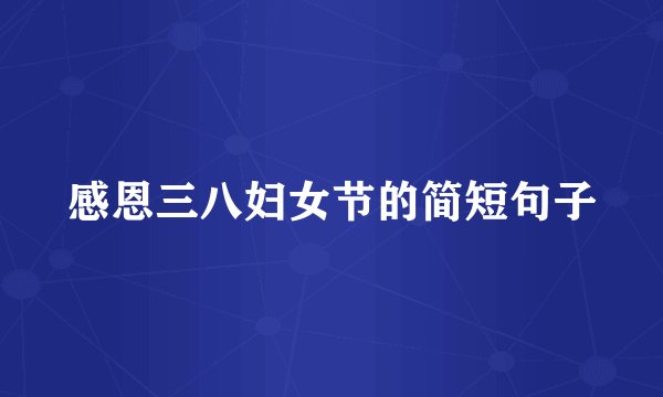 感恩三八妇女节的简短句子