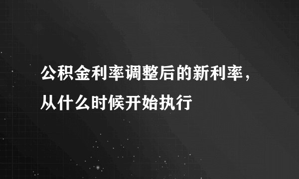 公积金利率调整后的新利率，从什么时候开始执行