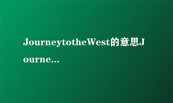 JourneytotheWest的意思JourneytotheWest的意思是什么