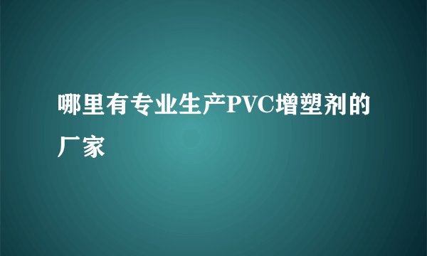 哪里有专业生产PVC增塑剂的厂家