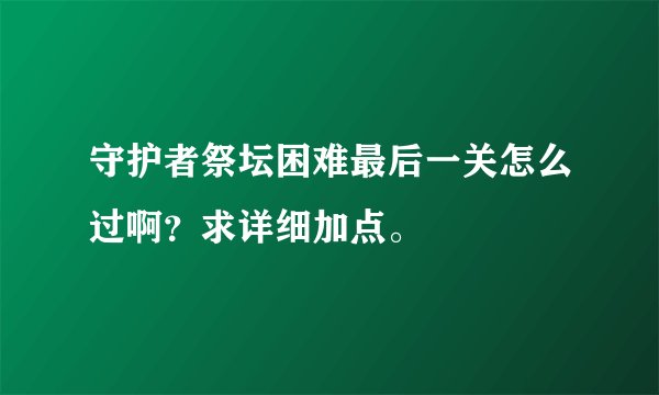 守护者祭坛困难最后一关怎么过啊？求详细加点。