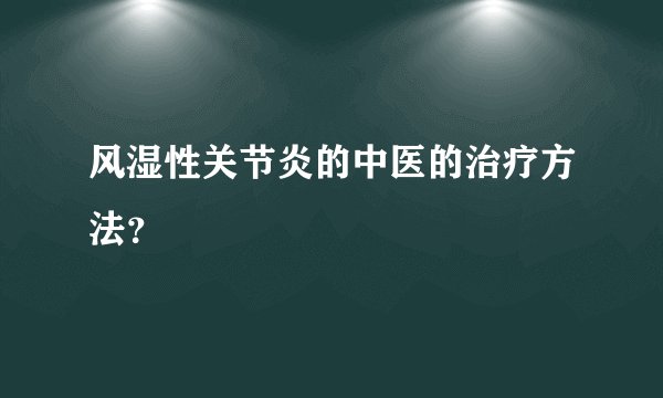 风湿性关节炎的中医的治疗方法？