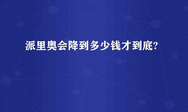派里奥会降到多少钱才到底?