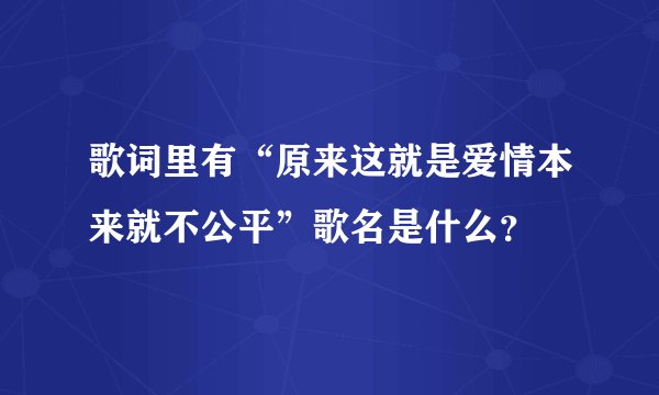 歌词里有“原来这就是爱情本来就不公平”歌名是什么？