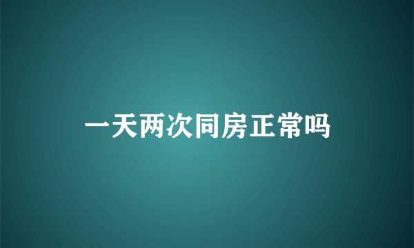 一天两次同房正常吗