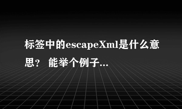 标签中的escapeXml是什么意思？ 能举个例子说明吗？