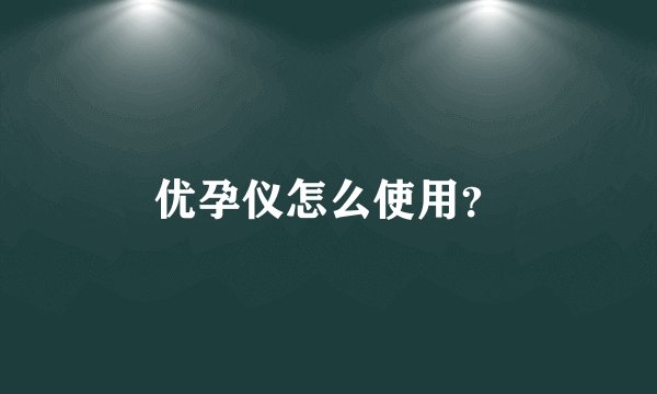 优孕仪怎么使用？