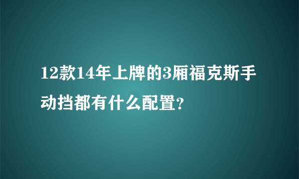 12款14年上牌的3厢福克斯手动挡都有什么配置？