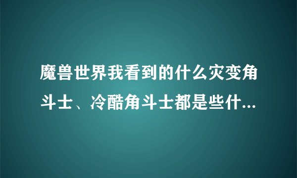魔兽世界我看到的什么灾变角斗士、冷酷角斗士都是些什么装备？怎样得？