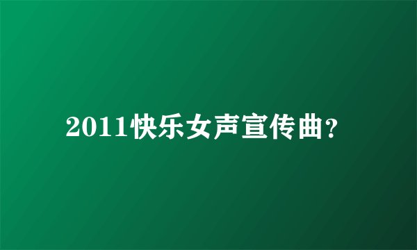 2011快乐女声宣传曲？